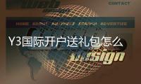 Y3国际开户送礼包怎么领取？新手注册流程、礼金规则与注意事项详解