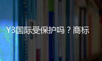 Y3国际受保护吗？商标版权与维权方法一分钟看懂
