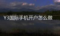 Y3国际手机开户怎么做？新手注册流程、验证步骤与安全注意事项