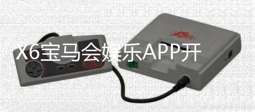 X6宝马会娱乐APP开户：全新注册礼遇与高返水福利详解