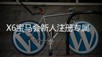 X6宝马会新人注册专属大礼包：首存即送888元彩金+免费旋转礼遇