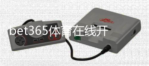 bet365体育在线开户怎么注册？新手图文流程与安全验证全攻略