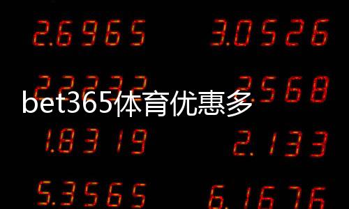 bet365体育优惠多吗?最新优惠活动、领取攻略与新手专享福利解析