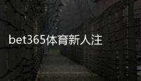 bet365体育新人注册专属奖励领取攻略：注册步骤、优惠规则与注意事项（2026最新）