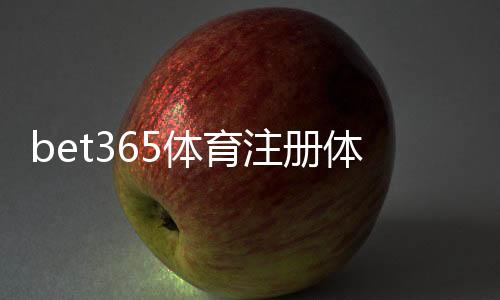 bet365体育注册体验：新手注册流程、身份验证与常见问题详解