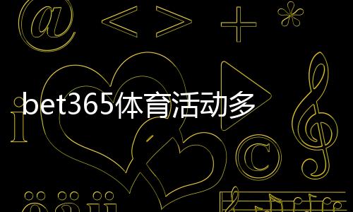 bet365体育活动多吗？全面盘点最新优惠、促销与参与攻略