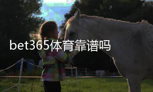 bet365体育靠谱吗？官方信誉、出款速度与用户真实评价全方位评测