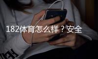 182体育怎么样？安全性、玩法与提现体验深度评测