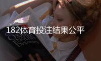 182体育投注结果公平吗？平台公平性深度评测与用户验证方法