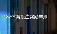 182体育投注奖励丰厚吗？最新优惠种类、领取条件与实测回报全解析