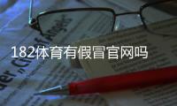 182体育有假冒官网吗？教你快速辨别真假网站与防骗攻略