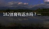 182体育有返水吗？一文看懂返水比例、领取条件与注意事项