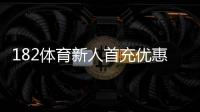182体育新人首充优惠怎么领取？新手领取攻略、步骤与注意事项