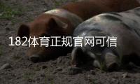 182体育正规官网可信吗？官方入口、注册流程与安全性全面解析