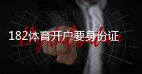 182体育开户要身份证吗？开户流程、所需证件与实名认证全解析