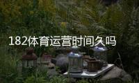 182体育运营时间久吗？运营历史、口碑与安全性全面评测