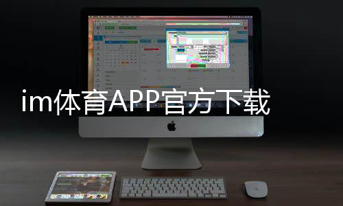 im体育APP官方下载通道：轻松获取官方正版畅享顶级体育投注体验