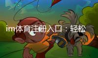 im体育注册入口：轻松开启您的专业体育投注之旅