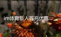 im体育新人首充优惠：注册即享高额返利与专属礼包