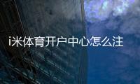 i米体育开户中心怎么注册？新手开户流程、验证步骤与安全注意事项详解