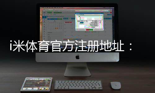 i米体育官方注册地址：快速获取最新官网入口及注册教程