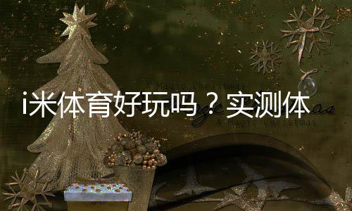 i米体育好玩吗?实测体验、玩法解析与新手入门攻略