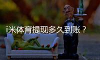 i米体育提现多久到账？官方到账时效、手续费与加速技巧详解
