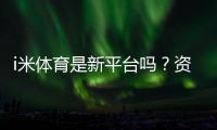 i米体育是新平台吗？资深玩家带你一探究竟