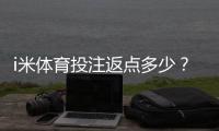i米体育投注返点多少？揭秘高返点活动与实战技巧