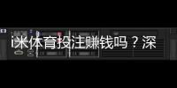 i米体育投注赚钱吗？深度解析盈利模式与实战技巧