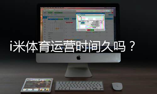 i米体育运营时间久吗？资深玩家解析平台历史与稳定性