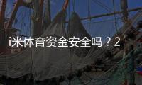 i米体育资金安全吗？2026最新版存取款保障与风控全面解析