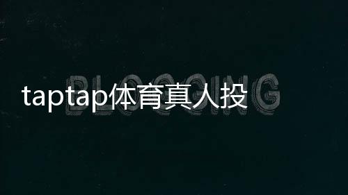 taptap体育真人投注怎么玩？新手入门、玩法规则与安全下注技巧