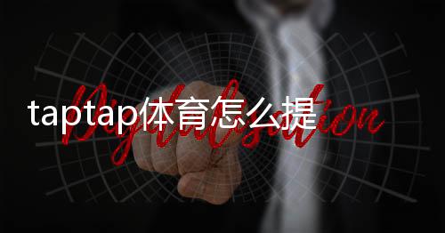 taptap体育怎么提现?提现步骤、到账时间与常见问题详解