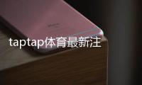 taptap体育最新注册福利有哪些？新手领取教程与实用省钱攻略