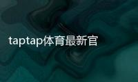 taptap体育最新官网入口怎么进？官方直达链接、登录注册与安全指南