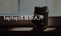 taptap体育新人开户教程：一步完成注册、实名认证与首充全攻略