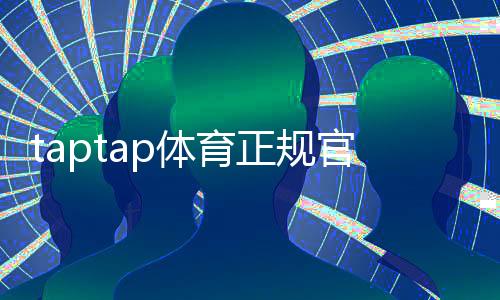 taptap体育正规官网是真的吗？官方入口、下载方法与安全辨别全攻略
