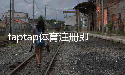 taptap体育注册即送福利怎么领取？新手注册流程与领取攻略